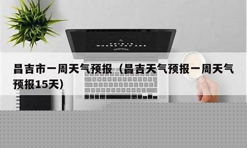 昌吉市一周天气预报_昌吉市区天气预报