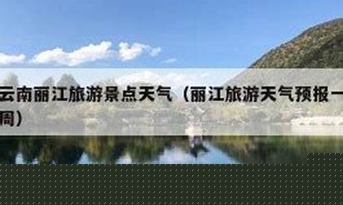 丽江天气预报15天查询_丽江天气预报一周