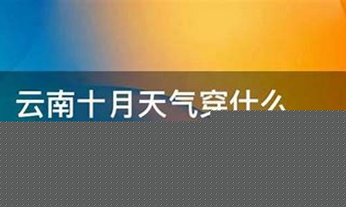云南十月份天气穿什么衣服_云南十月份天气穿什么衣服好