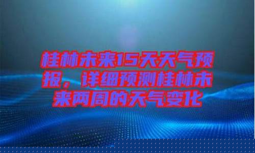 桂林未来15天天气预报查询_桂林未来15天天气预报查询一
